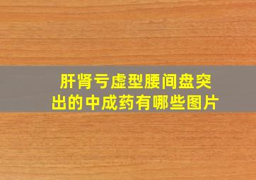 肝肾亏虚型腰间盘突出的中成药有哪些图片