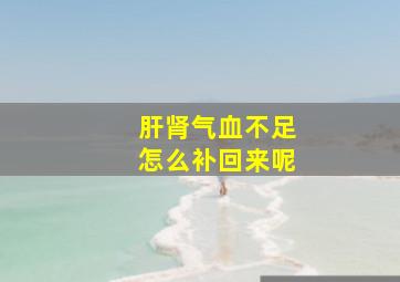 肝肾气血不足怎么补回来呢