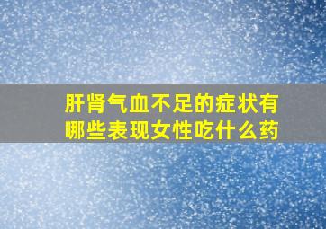 肝肾气血不足的症状有哪些表现女性吃什么药