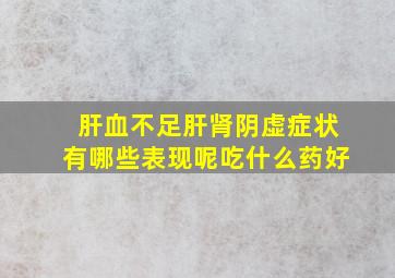 肝血不足肝肾阴虚症状有哪些表现呢吃什么药好