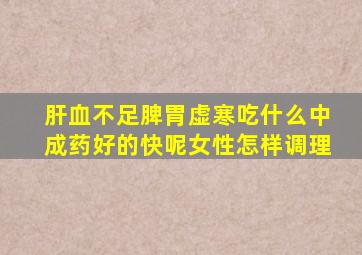 肝血不足脾胃虚寒吃什么中成药好的快呢女性怎样调理