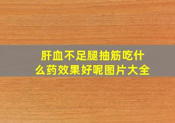 肝血不足腿抽筋吃什么药效果好呢图片大全