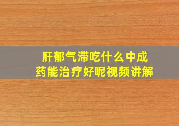 肝郁气滞吃什么中成药能治疗好呢视频讲解