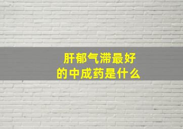 肝郁气滞最好的中成药是什么