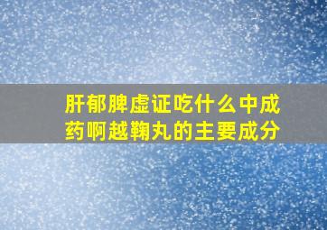 肝郁脾虚证吃什么中成药啊越鞠丸的主要成分