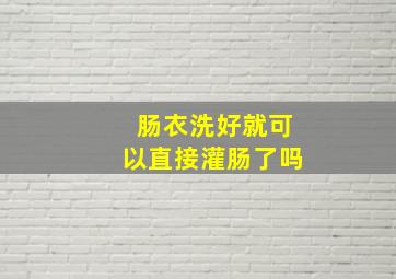 肠衣洗好就可以直接灌肠了吗