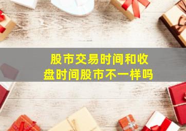 股市交易时间和收盘时间股市不一样吗