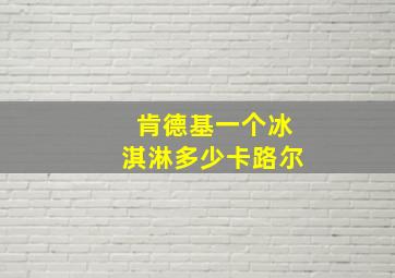 肯德基一个冰淇淋多少卡路尔