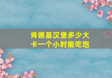 肯德基汉堡多少大卡一个小时能吃饱