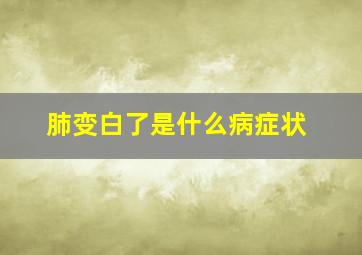 肺变白了是什么病症状