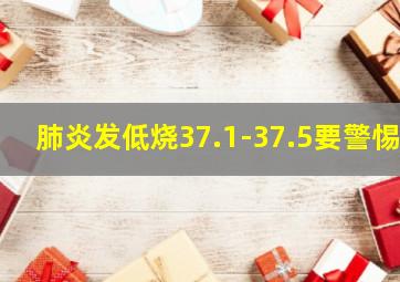 肺炎发低烧37.1-37.5要警惕