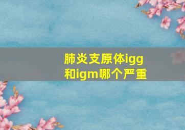 肺炎支原体igg和igm哪个严重