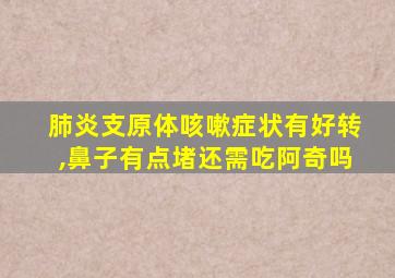 肺炎支原体咳嗽症状有好转,鼻子有点堵还需吃阿奇吗