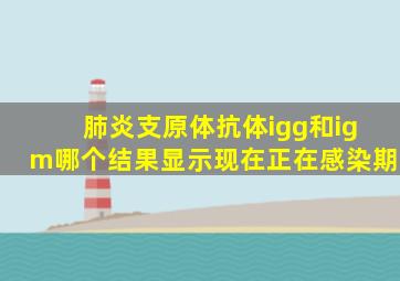 肺炎支原体抗体igg和igm哪个结果显示现在正在感染期