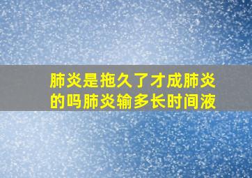 肺炎是拖久了才成肺炎的吗肺炎输多长时间液