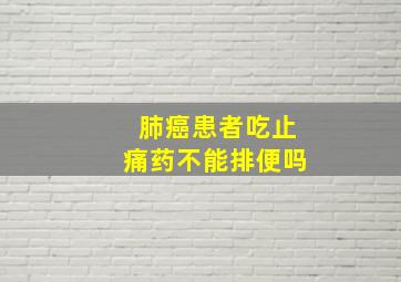 肺癌患者吃止痛药不能排便吗