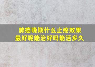 肺癌晚期什么止疼效果最好呢能治好吗能活多久