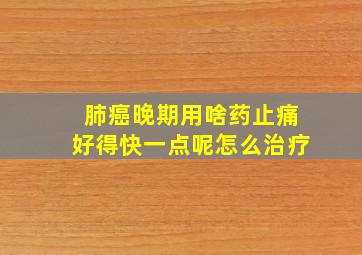 肺癌晚期用啥药止痛好得快一点呢怎么治疗