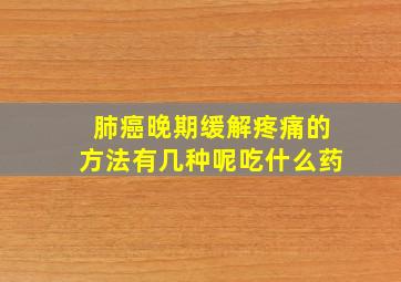 肺癌晚期缓解疼痛的方法有几种呢吃什么药