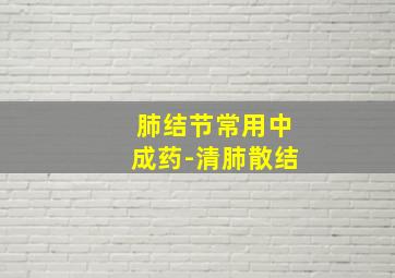 肺结节常用中成药-清肺散结