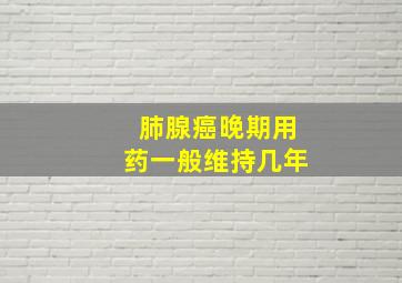 肺腺癌晚期用药一般维持几年