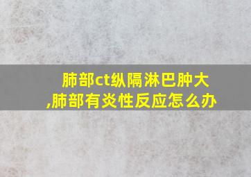 肺部ct纵隔淋巴肿大,肺部有炎性反应怎么办