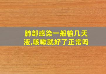 肺部感染一般输几天液,咳嗽就好了正常吗