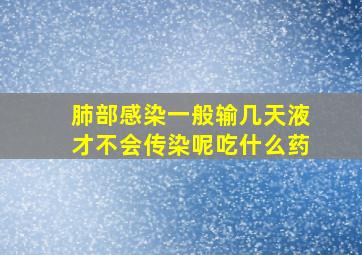 肺部感染一般输几天液才不会传染呢吃什么药