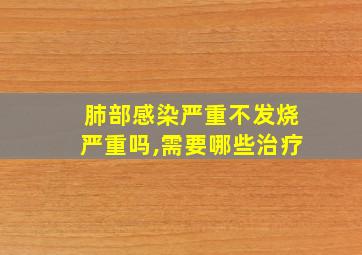 肺部感染严重不发烧严重吗,需要哪些治疗