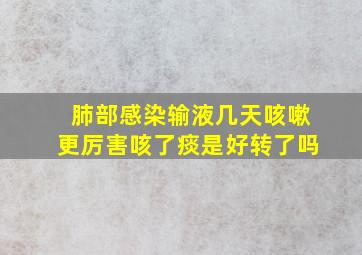 肺部感染输液几天咳嗽更厉害咳了痰是好转了吗