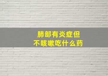 肺部有炎症但不咳嗽吃什么药