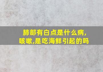 肺部有白点是什么病,咳嗽,是吃海鲜引起的吗