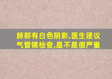 肺部有白色阴影,医生建议气管镜检查,是不是很严重