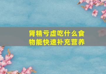 肾精亏虚吃什么食物能快速补充营养