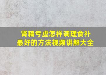 肾精亏虚怎样调理食补最好的方法视频讲解大全