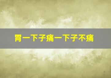 胃一下子痛一下子不痛