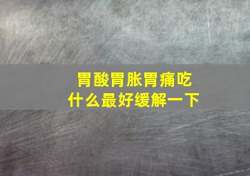 胃酸胃胀胃痛吃什么最好缓解一下