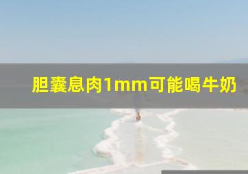 胆囊息肉1mm可能喝牛奶