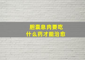 胆囊息肉要吃什么药才能治愈