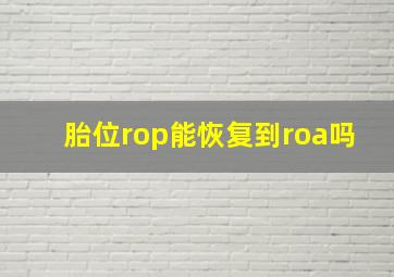 胎位rop能恢复到roa吗