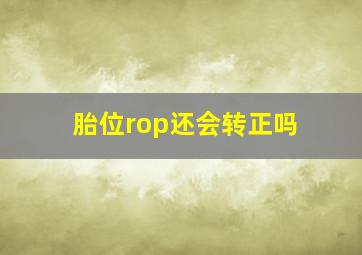 胎位rop还会转正吗