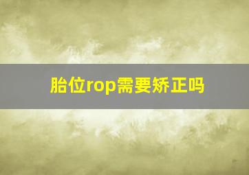 胎位rop需要矫正吗