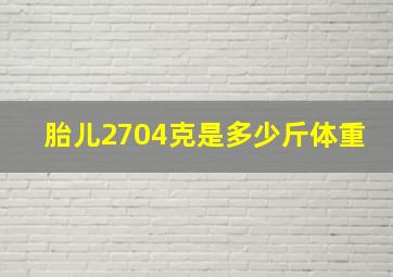 胎儿2704克是多少斤体重