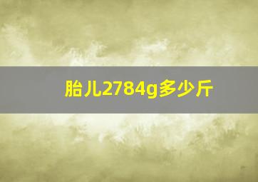 胎儿2784g多少斤