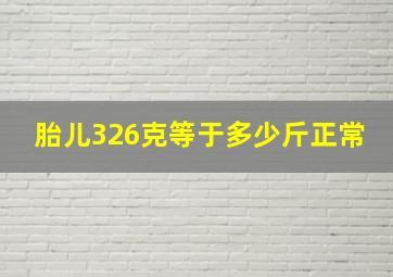 胎儿326克等于多少斤正常