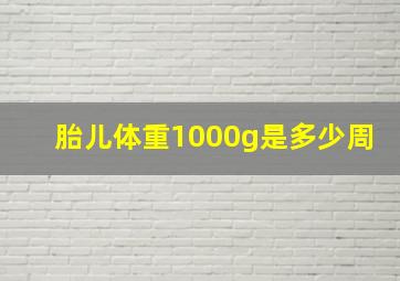 胎儿体重1000g是多少周