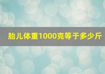 胎儿体重1000克等于多少斤