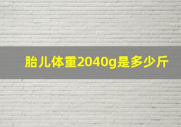 胎儿体重2040g是多少斤