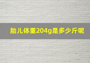 胎儿体重204g是多少斤呢