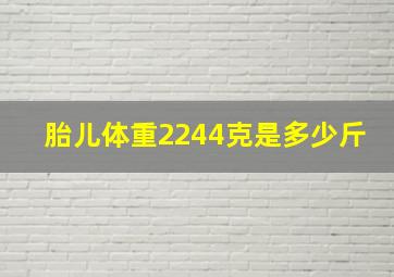 胎儿体重2244克是多少斤